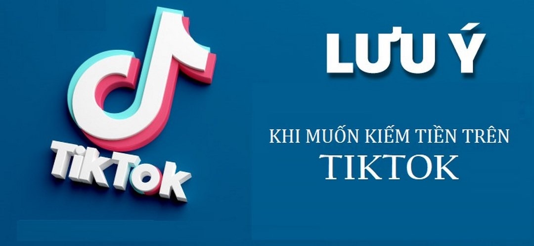 Một vài lưu ý khi muốn kiếm tiền trên TikTok